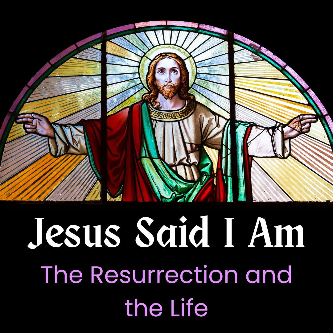 Jesus Said I Am the Resurrection and the Life